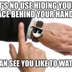 groan | IT'S NO USE HIDING YOUR
FACE BEHIND YOUR HANDS; I CAN SEE YOU LIKE TO WATCH | image tagged in clock watch | made w/ Imgflip meme maker