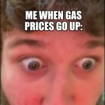 Jman!!!! | ME WHEN GAS PRICES GO UP: | image tagged in jmancurly face,jman | made w/ Imgflip meme maker