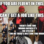 Naruto Gang Signs | IF YOU ARE FLUENT IN THIS; BUT CAN'T GET A JOB LIKE THIS; THERE'S SOM TING WRONG RATHER IT'S THE SYSTEM
YOU ME THERE'S JUST SOM TING WRONG | image tagged in naruto gang signs,memes,funny,funny memes | made w/ Imgflip meme maker