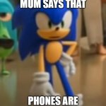 What | ME WHEN MY MUM SAYS THAT; PHONES ARE BAD FOR YOUR HEALTH | image tagged in sonic - bro stop | made w/ Imgflip meme maker