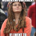 When a liberal get drunk | WHEN DRUNK: IF I RECOVER, IS "WOMEN EMPOWERMENT" IF I WENT TO HOSPITAL, OR DIE; IS "THE PATRIARCHY" | image tagged in memes,college liberal | made w/ Imgflip meme maker