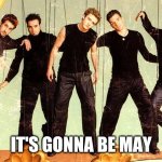 What comes after April? | IT'S GONNA BE MAY | image tagged in nsync | made w/ Imgflip meme maker