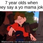 Insert Image Title | 7 year olds when they say a yo mama joke | image tagged in welcome to downtown coolsville | made w/ Imgflip meme maker