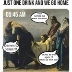 Drunk Jesus | Stop turning the water into wine! Dammit, Jesus!!! If you do this again I’ll break up with you! | image tagged in jesus drunk,jesus,christ,jesus christ,drunk,water into wine | made w/ Imgflip meme maker