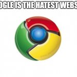 Google Chrome Meme | GOOGLE IS THE HATEST WEBSITE | image tagged in memes,google chrome | made w/ Imgflip meme maker