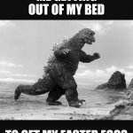 Easter eggs | ME GETTING OUT OF MY BED; TO GET MY EASTER EGGS | image tagged in godzilla,easter,memes,kaiju,oh wow are you actually reading these tags,ha ha tags go brr | made w/ Imgflip meme maker