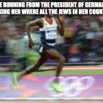 f in the chat to pay respect to the jews that died in the holocaust. | ME RUNNING FROM THE PRESIDENT OF GERMANY AFTER ASKING HER WHERE ALL THE JEWS IN HER COUNTRY WENT | image tagged in mo farah running athlete running | made w/ Imgflip meme maker