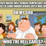 Really, Italy!? | FACE MASKS WILL REMAIN COMPULSORY IN ITALY IN SOME INDOOR VENUES UNTIL MID-JUNE; OH MY GOD; WHO THE HELL CARES? | image tagged in oh my god who the hell cares,italy,coronavirus,covid-19,masks,memes | made w/ Imgflip meme maker