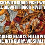 Die With Honor | FIGHT WITH BLOOD, FIGHT WITH STEEL, DIE WITH HONOR, NEVER YIELD; FEARLESS HEARTS, FILLED WITH PRIDE, INTO GLORY, WE SHALL RIDE | image tagged in manowar,die with honor,fight,die,glory,fearless | made w/ Imgflip meme maker