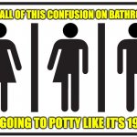 Bathrooms | WITH ALL OF THIS CONFUSION ON BATHROOMS; I'M GOING TO POTTY LIKE IT'S 1965. | image tagged in bathroom | made w/ Imgflip meme maker