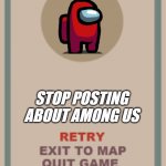 among head | :( STOP POSTING ABOUT AMONG US | image tagged in cuphead boss game over blank | made w/ Imgflip meme maker