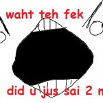 waht teh fek did u just sai 2 me