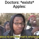 I’m about to end this man’s whole career | Doctors: *exists*
Apples: | image tagged in i m about to end this man s whole career,apple,doctor,oh wow are you actually reading these tags,fun,memes | made w/ Imgflip meme maker