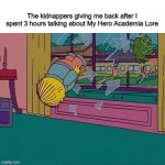 annoy the kidnappers into freedom | The kidnappers giving me back after I spent 3 hours talking about My Hero Academia Lore | image tagged in simpsons jump through window | made w/ Imgflip meme maker