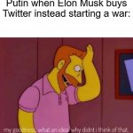 good title | Putin when Elon Musk buys Twitter instead starting a war: | image tagged in my goodness what an idea why didn't i think of that | made w/ Imgflip meme maker
