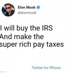 Elon Musk promises | I will buy the IRS; And make the super rich pay taxes | image tagged in elon twitter promise,twitter,taxes,income taxes | made w/ Imgflip meme maker