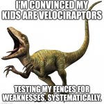 Kids are velociraptors | I'M CONVINCED MY KIDS ARE VELOCIRAPTORS; TESTING MY FENCES FOR WEAKNESSES, SYSTEMATICALLY. | image tagged in echo,velociraptor,parenting,dinosaur,kids,fun | made w/ Imgflip meme maker