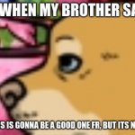 Depressed looking cartoon dog | ME WHEN MY BROTHER SAYS:; OK, THIS IS GONNA BE A GOOD ONE FR, BUT ITS NOT | image tagged in depressed looking cartoon dog | made w/ Imgflip meme maker