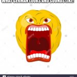 What German sounds like and looks like | WHAT GERMAN LOOKS AND SOUNDS LIKE: | image tagged in angry screaming emoji | made w/ Imgflip meme maker