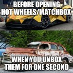 If you remember having these toy cars, you are a registered veteran | BEFORE OPENING HOT WHEELS/MATCHBOX; WHEN YOU UNBOX THEM FOR ONE SECOND | image tagged in nice car rusty car | made w/ Imgflip meme maker