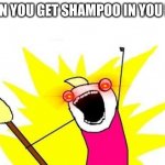 Shampoo | WHEN YOU GET SHAMPOO IN YOU EYES | image tagged in memes,x all the y | made w/ Imgflip meme maker