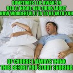 Snoring | SOMETIMES I LIE AWAKE IN BED AT NIGHT AND THINK ABOUT HOW WONDERFUL IT IS TO BE WITH YOU; OF COURSE I ALWAYS THINK THIS BEFORE YOU START SNORING | image tagged in snoring,funny,memes,funny memes,marriage | made w/ Imgflip meme maker
