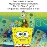 B U T  I  D O N T  K N O W  H O W  T O  E X P L A I N  I T | Me: makes a meme 
My parents: What's so funny?
Me: You'll won't get it
My parents: Then explain it to us
Me: | image tagged in internal screaming spongebob,parents,spongebob | made w/ Imgflip meme maker
