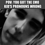 Jumpscare | POV: YOU GOT THE EMO
 KID'S PRONOUNS WRONG | image tagged in jumpscare,funny memes,funny,lol so funny,memes,hilarious | made w/ Imgflip meme maker