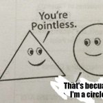 What it really means. | That's becuase; I'm a circle. | image tagged in you're pointless | made w/ Imgflip meme maker