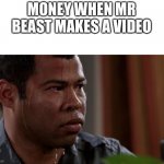 Key and peele | MONEY WHEN MR BEAST MAKES A VIDEO | image tagged in key and peele | made w/ Imgflip meme maker