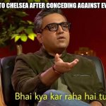 Bhai kya kar raha h tu? | ME TO CHELSEA AFTER CONCEDING AGAINST EVERTON | image tagged in bhai kya kar raha h tu | made w/ Imgflip meme maker