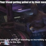 Hanging with your friend be like: | Your friend getting yelled at by their mom | image tagged in invisible drax | made w/ Imgflip meme maker