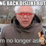 I am no longer asking | BRING BACK DISLIKE BUTTON | image tagged in i am no longer asking | made w/ Imgflip meme maker