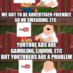 YouTubers are a Problem | WE GOT TO BE ADVERTISER-FRIENDLY. SO NO SWEARING, ETC; YOUTUBE ADS ARE GAMBLING, LIQUOR, ETC BUT YOUTUBERS ARE A PROBLEM | image tagged in hypocrite,youtubers | made w/ Imgflip meme maker