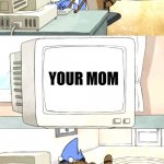 Your mom | YOUR MOM | image tagged in moredecai and rigby surfing the web,regular show,your mom | made w/ Imgflip meme maker