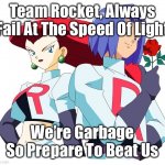 Team Rocket Always Fail And They’re Garbage/Trash | Team Rocket, Always Fail At The Speed Of Light; We’re Garbage So Prepare To Beat Us | image tagged in team rocket | made w/ Imgflip meme maker