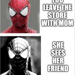 Spider man becoming uncanny | YOU LEAVE THE STORE WITH MOM; SHE SEES HER FRIEND | image tagged in spider man becoming uncanny,store,moms,relatable | made w/ Imgflip meme maker