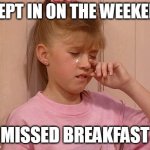 All Those Hunger Pangs | SLEPT IN ON THE WEEKEND; MISSED BREAKFAST | image tagged in first world kid problems,meme,memes,humor | made w/ Imgflip meme maker