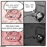 Why tho | Why does it take some time to close a game | image tagged in hey you going to sleep | made w/ Imgflip meme maker