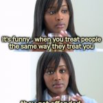 R-E-S-P-E-C-T | It's funny , when you treat people
 the same way they treat you; they get offended | image tagged in black woman drinking tea 2 panels,disrespect,x x everywhere,attitude,sorry i annoyed you | made w/ Imgflip meme maker