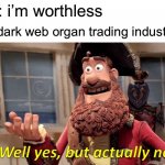you have value | me: i’m worthless the dark web organ trading industry: | image tagged in memes,well yes but actually no,funny,funny memes,barney will eat all of your delectable biscuits,dark humor | made w/ Imgflip meme maker