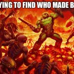 Doomguy | ME TRYING TO FIND WHO MADE BULLIES | image tagged in doomguy | made w/ Imgflip meme maker
