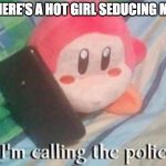 Waddle Dee Calls the Police | THERE'S A HOT GIRL SEDUCING ME: | image tagged in waddle dee calls the police | made w/ Imgflip meme maker