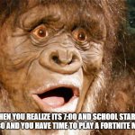 take that time | WHEN YOU REALIZE ITS 7:00 AND SCHOOL STARTS AT 8:30 AND YOU HAVE TIME TO PLAY A FORTNITE MATCH | image tagged in wow bigfoot | made w/ Imgflip meme maker