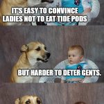 Dad Joke Dog | IT'S EASY TO CONVINCE LADIES NOT TO EAT TIDE PODS BUT HARDER TO DETER GENTS. | image tagged in memes,dad joke dog | made w/ Imgflip meme maker