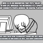 The future must evolve out of corporeality. | WEB 3.0 IS AN INNOVATION THAT PUTS "VALUE" IN OUR LIFE, WHEREAS THE METAVERSE IS A "SPACE" THAT CONNECTS PEOPLE ACROSS THE DIGITAL PLATFORM. | image tagged in memes,computer guy facepalm | made w/ Imgflip meme maker