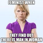 Angry woman | FEMINIST WHEN; THEY FIND OUT THERE IS MAN IN WOMAN | image tagged in angry woman | made w/ Imgflip meme maker