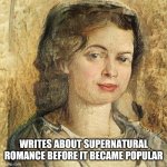 Female English Writer | WRITES ABOUT SUPERNATURAL ROMANCE BEFORE IT BECAME POPULAR | image tagged in female english writer | made w/ Imgflip meme maker