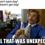HOLD UP | Dad: *doesn't want dog*
Family: *doesn't get dog*
Dad: | image tagged in well that was unexpected | made w/ Imgflip meme maker
