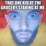 funny | THAT ONE KID AT THE GROCERY STARING AT ME | image tagged in rrf,funny | made w/ Imgflip meme maker